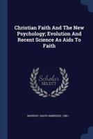 Christian Faith And The New Psychology; Evolution And Recent Science As Aids To Faith