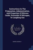 Instructions In The Preparation, Administration, And Properties Of Nitrous Oxide, Protoxide Of Nitrogen, Or Laughing Gas