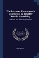 The Passions, Humourously Delineated. By Timothy Bobbin. Containing