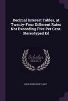 Decimal Interest Tables, at Twenty-Four Different Rates Not Exceeding Five Per Cent. Stereotyped Ed