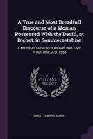 A True and Most Dreadfull Discourse of a Woman Possessed With the Devill, at Dichet, in Sommersetshire