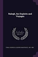 Ralegh, His Exploits and Voyages