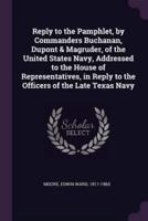 Reply to the Pamphlet, by Commanders Buchanan, Dupont & Magruder, of the United States Navy, Addressed to the House of Representatives, in Reply to the Officers of the Late Texas Navy
