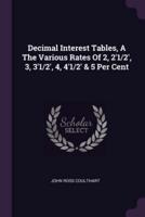 Decimal Interest Tables, A The Various Rates Of 2, 2'1/2', 3, 3'1/2', 4, 4'1/2' & 5 Per Cent