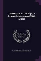 The Hunter of the Alps, a Drama, Interspersed With Music