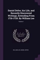 Daniel Defoe, His Life, and Recently Discovered Writings, Extending From 1716-1729. By William Lee; Volume 1