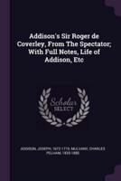 Addison's Sir Roger De Coverley, From The Spectator; With Full Notes, Life of Addison, Etc