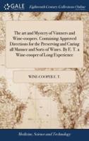 The art and Mystery of Vintners and Wine-coopers. Containing Approved Directions for the Preserving and Curing all Manner and Sorts of Wines. By E. T. a Wine-cooper of Long Experience