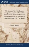 The Army and Navy Gentleman's Companion, or a new and Complete Treatise on the Theory and Practice of Fencing. Displaying the Intricacies of Small-sword Play; ... By J. Mc.Arthur