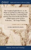 The Compleat English Brewer, or, the Whole art and Mystery of Brewing, in all its Various Branches, Containing Plain and Easy Directions for Brewing all Sorts of Malt Liquors in the Greatest Perfection, ... By George Watkins,