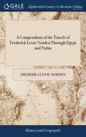 A Compendium of the Travels of Frederick Lewis Norden Through Egypt and Nubia