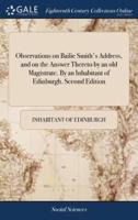 Observations on Bailie Smith's Address, and on the Answer Thereto by an old Magistrate. By an Inhabitant of Edinburgh. Second Edition