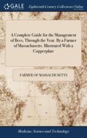 A Complete Guide for the Management of Bees, Through the Year. By a Farmer of Massachusetts. Illustrated With a Copperplate