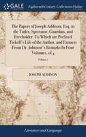 The Papers of Joseph Addison, Esq. in the Tatler, Spectator, Guardian, and Freeholder. To Which are Prefixed Tickell's Life of the Author, and Extracts From Dr. Johnson's Remarks In Four Volumes. of 4; Volume 1