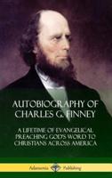 Autobiography of Charles G. Finney: A Lifetime of Evangelical Preaching God's Word to Christians Across America (Hardcover)