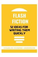 Flash Fiction: 52 Ideas For Writing Them Quickly