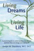 Living Dreams, Living Life: A Practical Guide to Understanding Your Dreams and How They Can Change Your Waking Life