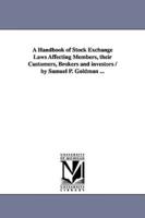 A Handbook of Stock Exchange Laws Affecting Members, their Customers, Brokers and investors / by Samuel P. Goldman ...