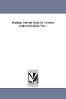 Dealings With the Dead. by A Sexton of the Old School. Vol. 1