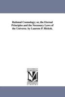 Rational Cosmology; or, the Eternal Principles and the Necessary Laws of the Universe. by Laurens P. Hickok.