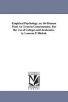 Empirical Psychology; or, the Human Mind As Given in Consciousness. For the Use of Colleges and Academies. by Laurens P. Hickok.