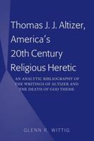 Thomas J. J. Altizer, America's 20th Century Religious Heretic; An Analytic Bibliography of the Writings of Altizer and the Death of God Theme