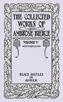 The Collected Works of Ambrose Bierce, Volume V: Black Beetles in Amber