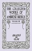 The Collected Works of Ambrose Bierce, Volume IV: Shapes of Clay