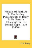 What Is of Faith as to Everlasting Punishment? In Reply to Dr. Farrar's Challenge in His Eternal Hope, 1879 (1880)