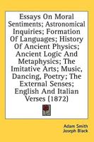 Essays On Moral Sentiments; Astronomical Inquiries; Formation Of Languages; History Of Ancient Physics; Ancient Logic And Metaphysics; The Imitative Arts; Music, Dancing, Poetry; The External Senses; English And Italian Verses (1872)