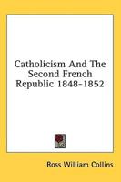 Catholicism And The Second French Republic 1848-1852