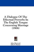 A Dialogue of the Effectual Proverbs in the English Tongue Concerning Marriage (1906)
