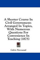 A Shorter Course In Civil Government