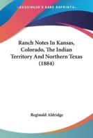 Ranch Notes In Kansas, Colorado, The Indian Territory And Northern Texas (1884)
