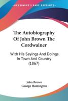 The Autobiography Of John Brown The Cordwainer