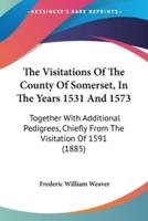 The Visitations Of The County Of Somerset, In The Years 1531 And 1573