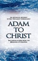 Adam to Christ: An Accurate Account of Old Testament Chronology: The Lineage of Jesus from the Beginning of Creation