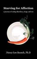 Starving for Affection: A Journey of Eating Disorders, Drugs, and Sex