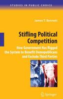Stifling Political Competition : How Government Has Rigged the System to Benefit Demopublicans and Exclude Third Parties
