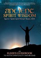 Ancient Spirit Wisdom: An Elder's Guidebook to Native Spirituality and Beyond