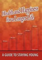 Health and Happiness for a Longer Life: A Guide To Staying Young