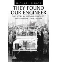 They Found Our Engineer: The Story of Arthur Goddard. the Land Rover's First Engineer