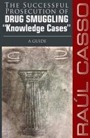 The Successful Prosecution of Drug Smuggling "Knowledge Cases" A Guide