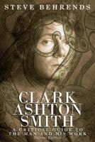 Clark Ashton Smith: A Critical Guide to the Man and His Work, Second Edition