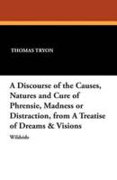 A Discourse of the Causes, Natures and Cure of Phrensie, Madness or Distraction, from a Treatise of Dreams & Visions