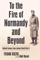 To the Fire of Normandy and Beyond: Behind Enemy Lines during World War II