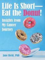 Life Is Short-Eat the Donut!: Insights from My Cancer Journey
