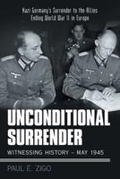 Unconditional Surrender:  Witnessing History - May 1945: Nazi Germany's Surrender to the Allies Ending World War Ii in Europe