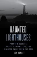 Haunted Lighthouses: Phantom Keepers, Ghostly Shipwrecks, and Sinister Calls from the Deep, Second Edition