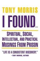 I Found ...: Spiritual, Social, Intellectual, and Practical Musings from Prison